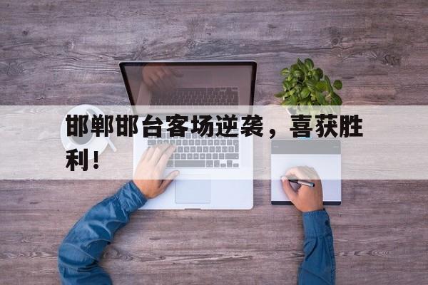 邯郸邯台客场逆袭，喜获胜利！