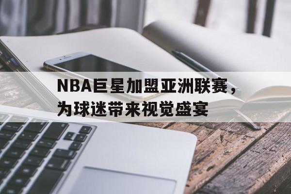 NBA巨星加盟亚洲联赛，为球迷带来视觉盛宴
