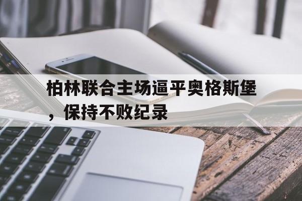 柏林联合主场逼平奥格斯堡，保持不败纪录的简单介绍