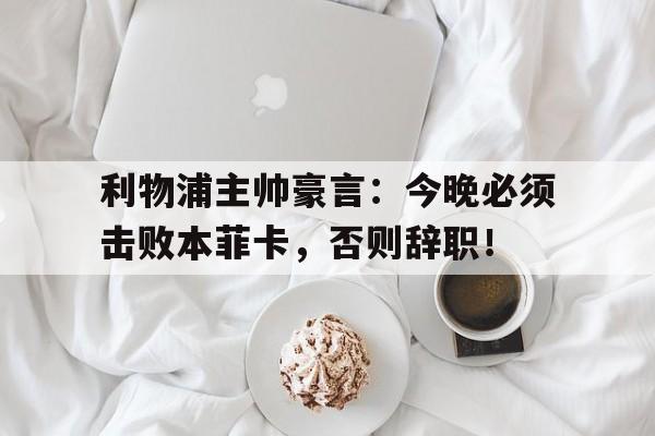 利物浦主帅豪言：今晚必须击败本菲卡，否则辞职！利物浦v